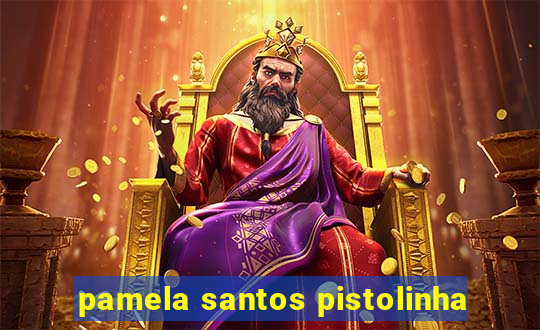 pamela santos pistolinha